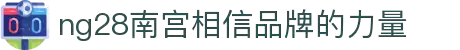 ng28(南宫)相信品牌的力量